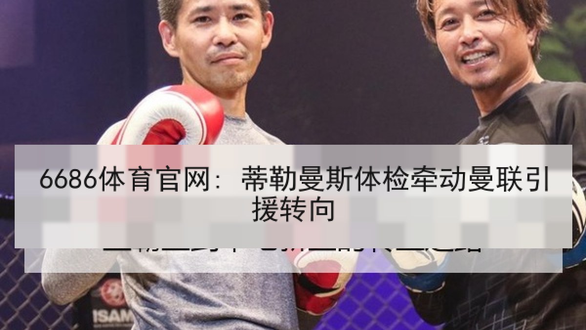 6686体育官网: 蒂勒曼斯体检牵动曼联引援转向