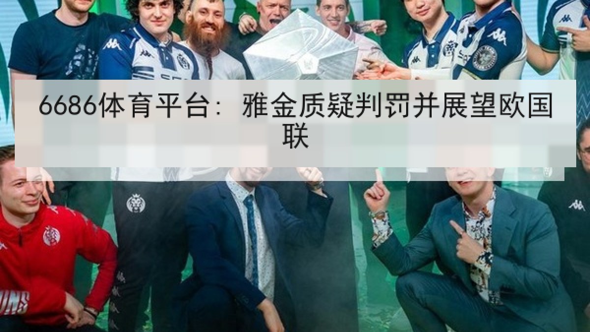 6686体育平台: 雅金质疑判罚并展望欧国联