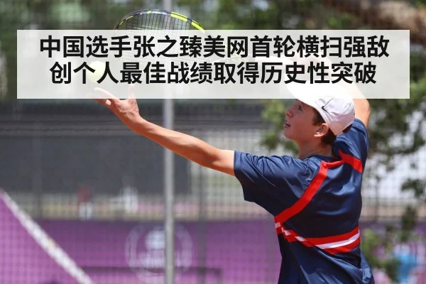 中国选手张之臻美网首轮横扫强敌创个人最佳战绩取得历史性突破