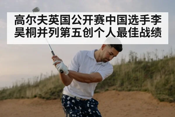 高尔夫英国公开赛中国选手李昊桐并列第五创个人最佳战绩