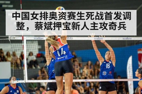中国女排奥资赛生死战首发调整，蔡斌押宝新人主攻奇兵