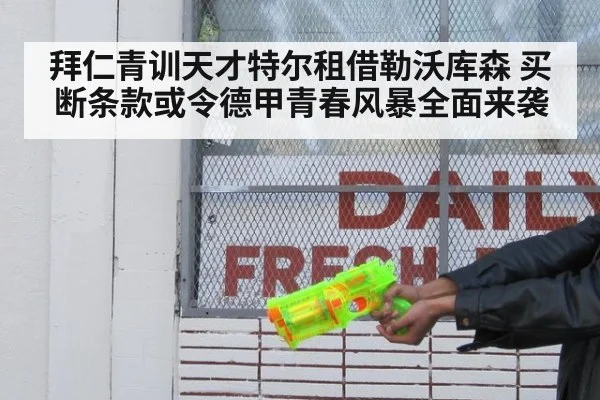 拜仁青训天才特尔租借勒沃库森 买断条款或令德甲青春风暴全面来袭