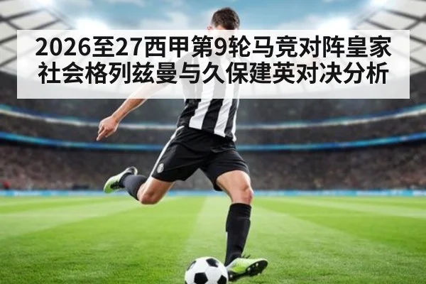 2026至27西甲第9轮马竞对阵皇家社会格列兹曼与久保建英对决分析